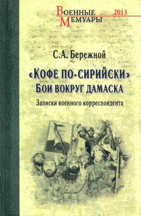 Военные мемуары "Кофе по-сирийски". Бои вокруг Дамаска. Записки военного корреспондента