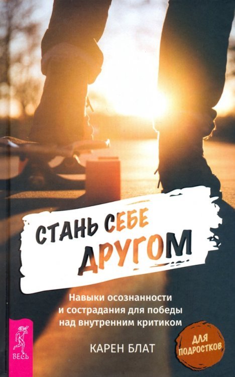 Стань себе другом. Навыки осознанности и сострадания для победы над внутренним критиком