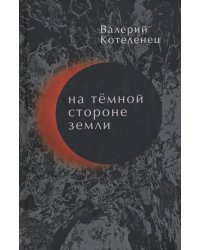 На темной стороне Земли. Избранные стихотворения. 1980-2018