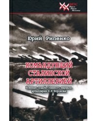 Командующий сталинской артиллерией. Военная судьба Главного маршала артиллерии Н. Н. Воронова