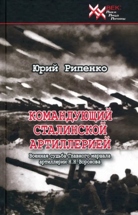 ХХ век: Лики. Лица. Личины Командующий сталинской артиллерией. Военная судьба Главного маршала артиллерии Н. Н. Воронова