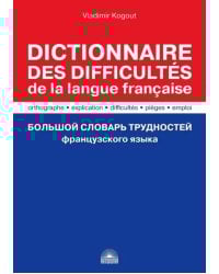 Большой словарь трудностей французского языка. Правописание, объяснение, ловушки, трудности, употр.