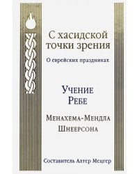 С хасидской точки зрения. О еврейских праздниках. Учение Ребе Менахема-Мендла Шнеерсона