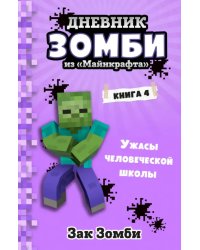 Дневник Зомби из «Майнкрафта». Книга 4. Ужасы человеческой школы