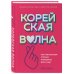 Корейская волна. Как маленькая страна покорила весь мир