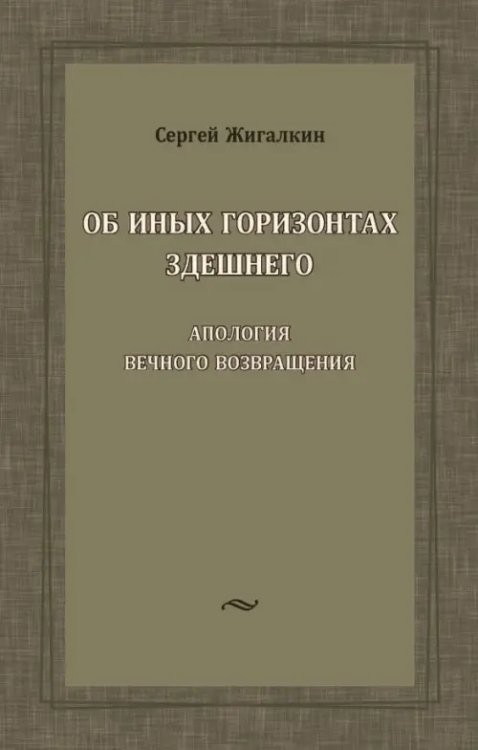 Об иных горизонтах здешнего. Апология вечного возвращения