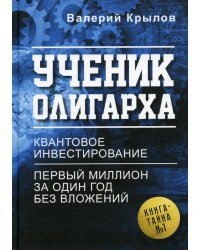Ученик олигарха. Книга - тайна №1. Квантовое инвестирование. Первый миллион за один год без вложений