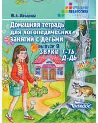 Домашняя тетрадь для логопедических занятий с детьми. Выпуск 9. Звуки Т-ТЬ, Д-ДЬ