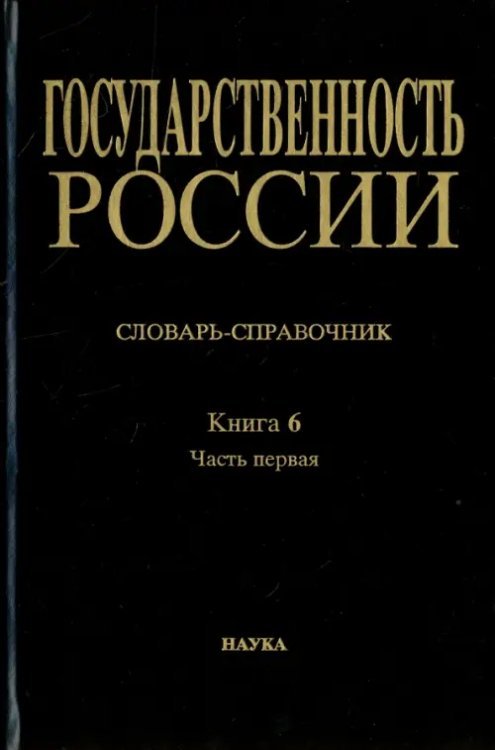 Государственность России. Словарь-справочник. Книга 6. Часть 1. А-Л