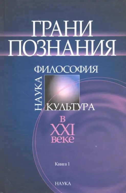 Грани познания. Наука, философия, культура в ХХI веке. В 2-х книгах. Книга 1 Грани познания. Наука, философия, культура в ХХI веке. В 2-х книгах. Книга 1