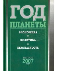 Год планеты. Ежегодник. Выпуск 2007 года. Экономика, политика, безопасность