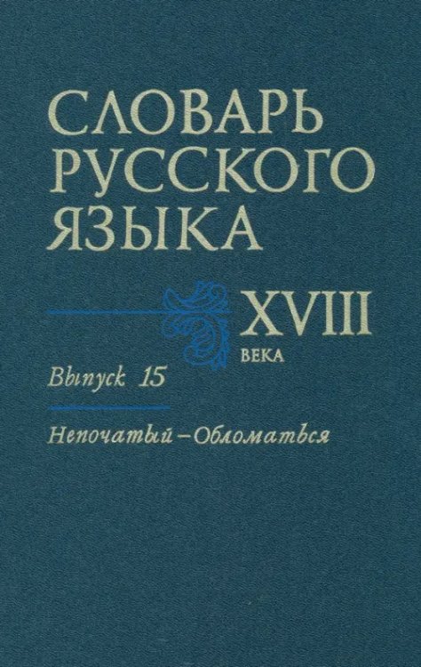 Словарь русского языка XVIII века Словарь русского языка XVIII века. Выпуск 15 (Непочатый - Обломаться)