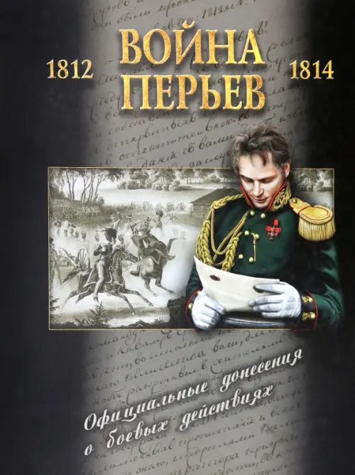 Война перьев. Официальные донесения о боевых действиях 1812-1814 гг. Сборник документов Война перьев. Официальные донесения о боевых действиях 1812-1814 гг. Сборник документов