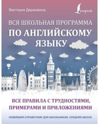 Вся школьная программа по английскому языку. Все правила с трудностями, примерами и приложениями