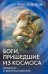 Боги, пришедшие из Космоса. Палеоконтакт. От древности до наших дней