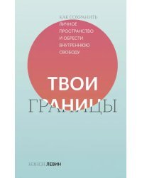 Твои границы. Как сохранить личное пространство и обрести внутреннюю свободу
