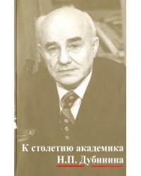 К столетию юбилей академика Н.П. Дубинина. По материалам научной конфер. "Генетика на рубеже веков"