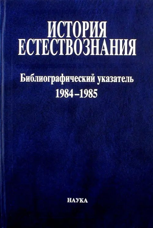 История естествознания. Библиографический указатель. Том 10. 1984-1985. В двух частях. Часть 1 История естествознания. Библиографический указатель. Том 10. 1984-1985. В двух частях. Часть 1