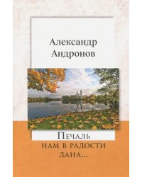 Печаль нам в радости дана