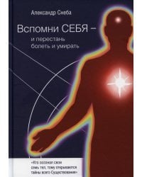 Вспомни Себя - и перестань болеть и умирать