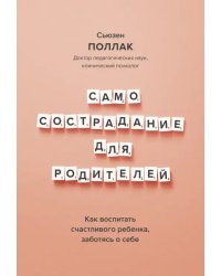 Самосострадание для родителей. Как воспитать счастливого ребенка, заботясь о себе