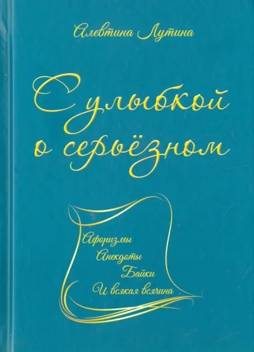 С улыбкой о серьёзном. Афоризмы, анекдоты, байки и всякая всячина С улыбкой о серьёзном. Афоризмы, анекдоты, байки и всякая всячина