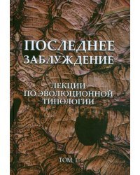 Последнее заблуждение. Лекции по эволюционной типологии. Том I