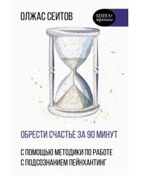 Обрести счастье за 90 минут. Простые рецепты избавления от психологических травм