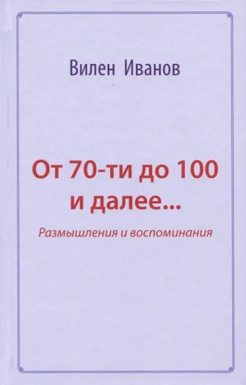 От 70-ти до 100 и далее… Размышления и воспоминания От 70-ти до 100 и далее… Размышления и воспоминания