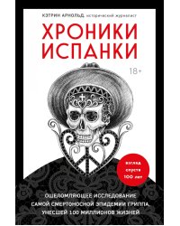 Хроники испанки. Ошеломляющее исследование самой смертоносной эпидемии гриппа, унесшей 100 миллионов