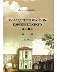 Повседневная жизнь Царскосельского Лицея. 1811-1843. Книга 1. "Дней Александровых прекрасное начало"