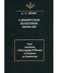 О древнерусском литературном творчестве. Опыт типологии с XI по середину XVIII вв.