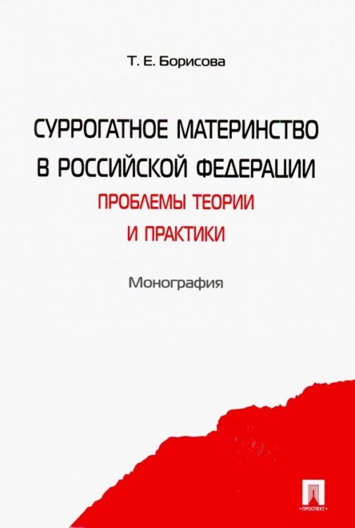 Обложка книги «Суррогатное материнство в Российской Федерации. Проблемы теории и практики. Монография» — Борисова Татьяна Евгеньевна, ISBN 9785392047253
