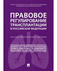 Правовое регулирование трансплантации в Российской Федерации. Научно-практическое пособие