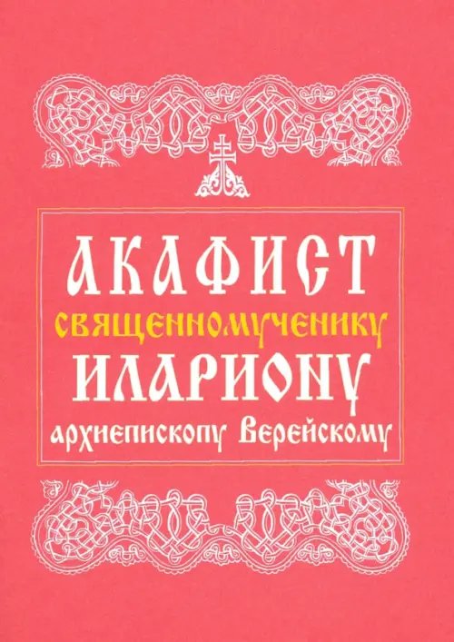 Акафист священномученику Илариону, архиепископу Верейскому