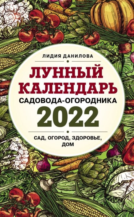 Лунные календари 2022 Лунный календарь садовода-огородника на 2022 год. Сад, огород, здоровье, дом