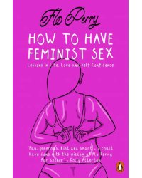 How to Have Feminist Sex. A Fairly Graphic Guide