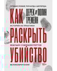 Как раскрыть убийство. Истории из практики ведущих судмедэкспертов Великобритании