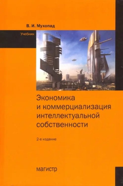 Экономика и коммерциализация интеллектуальной собственности. Учебник Экономика и коммерциализация интеллектуальной собственности. Учебник