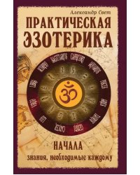 Практическая эзотерика. Начала. Знания, необходимые каждому