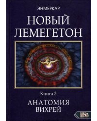Новый лемегетон. Гоэтическая психотерапия. Книга 3. Анатомия вихрей