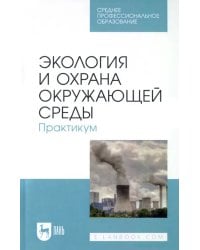 Экология и охрана окружающей среды. Практикум. Учебное пособие для СПО