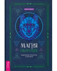 Магия оборотня. Подлинные практики и ритуалы