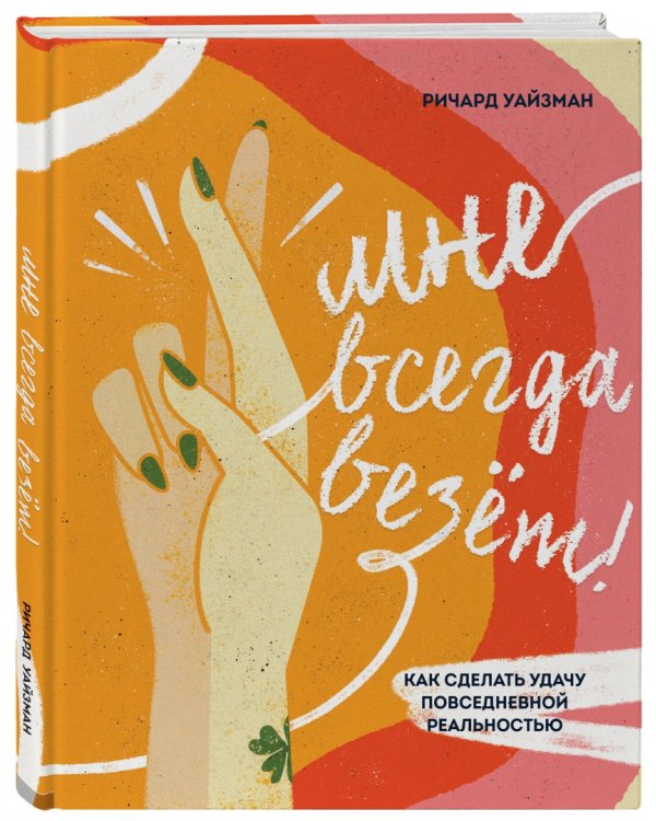 Мне всегда везёт! Как сделать удачу повседневной реальностью