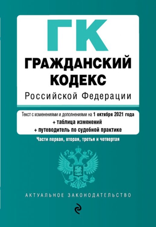 Гражданский кодекс Российской Федерации. Части первая, вторая, третья и четвертая. Текст с изменениями и дополнениями на 1 октября 2021 года (+ таблица изменений) (+ путеводитель по судебной практике)