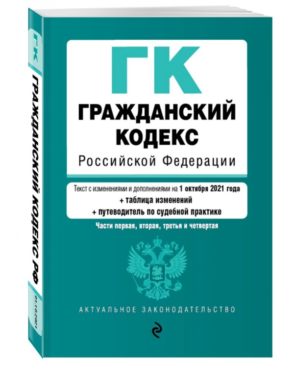 Гражданский кодекс Российской Федерации. Части первая, вторая, третья и четвертая. Текст с изменениями и дополнениями на 1 октября 2021 года (+ таблица изменений) (+ путеводитель по судебной практике)