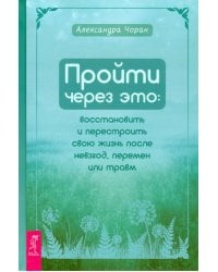 Пройти через это. Восстановить и перестроить свою жизнь после невзгод, перемен или травм