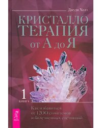 Кристаллотерапия от А до Я. Как избавиться от 1200 симптомов и болезненных состояний. Книга 1