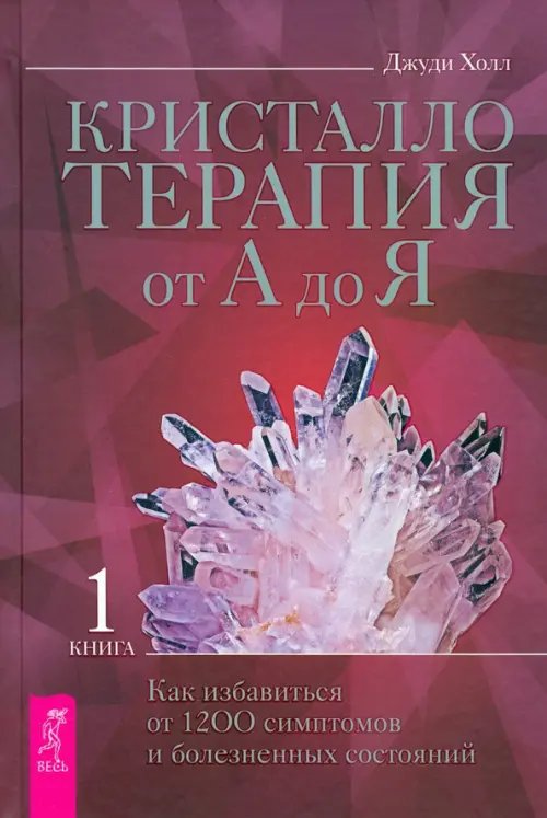 Кристаллотерапия от А до Я. Как избавиться от 1200 симптомов и болезненных состояний. Книга 1