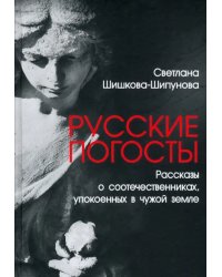 Русские погосты. Рассказы о соотечественниках, упокоенных в чужой земле